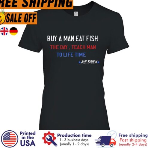 Joe Biden Buy A Man Eat Fish The Day Teach Man To Life Shirt