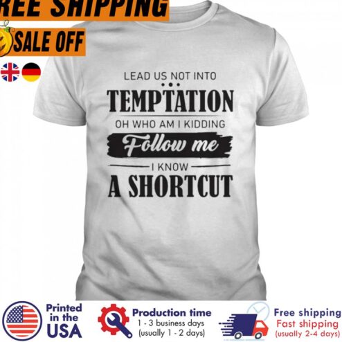 Lead Us Not Into Temptation Oh Who Am I Kidding Follow Me I Know A Shortcut Shirt
