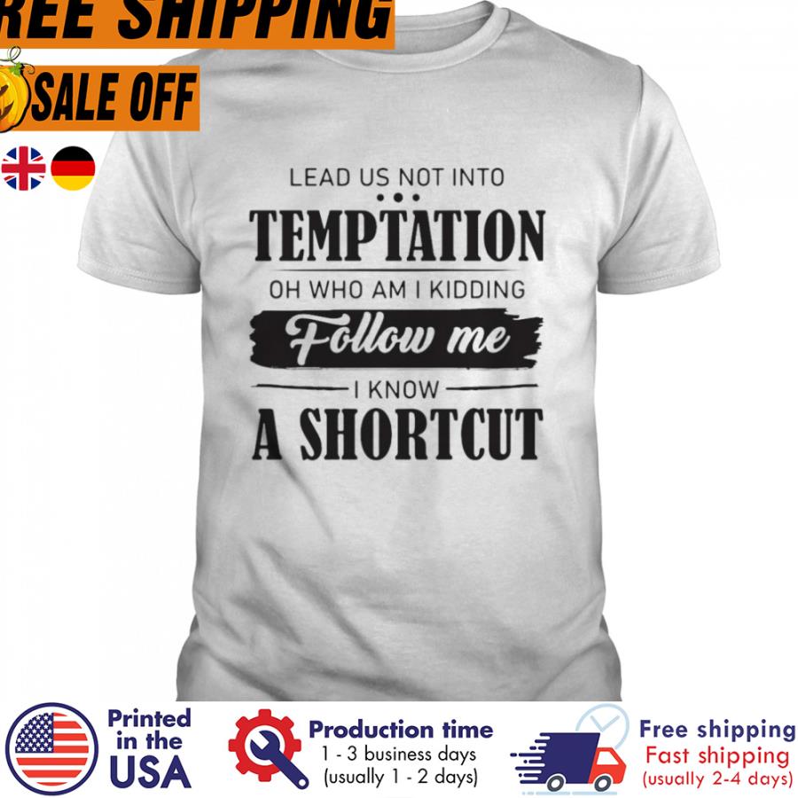 Free shipping Lead Us Not Into Temptation Oh Who Am I Kidding Follow Me I Know A Shortcut Shirt