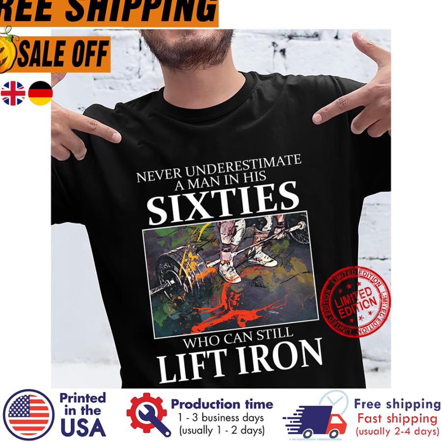 Free Shipping Never Underestimate A Man In His Sixties Who Can Still Lift Iron Shirt