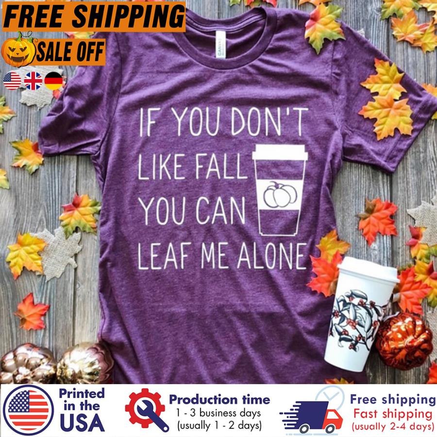 Free Shipping Pumpkin If You Don't Like Fall You Can Leaf Me Alone Shirt
