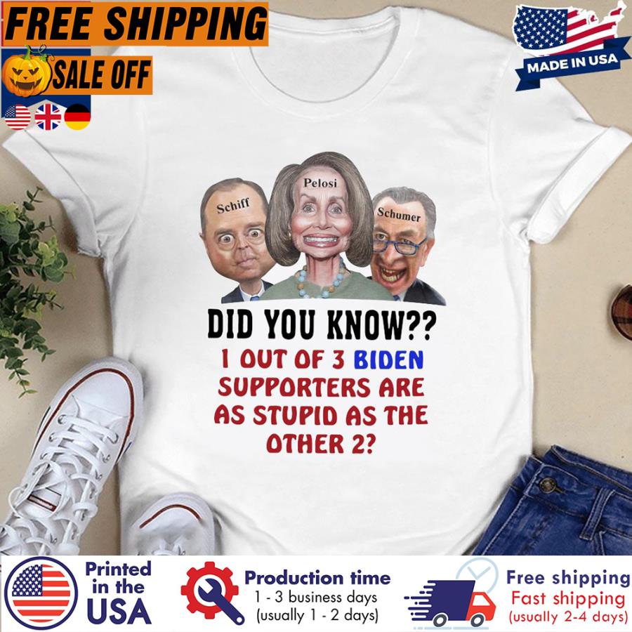 Free Shipping Schiff Pelosi Schumer Did You Know 1 Out Of 3 Biden Supporters Are As Stupid As The Other 2 Shirt