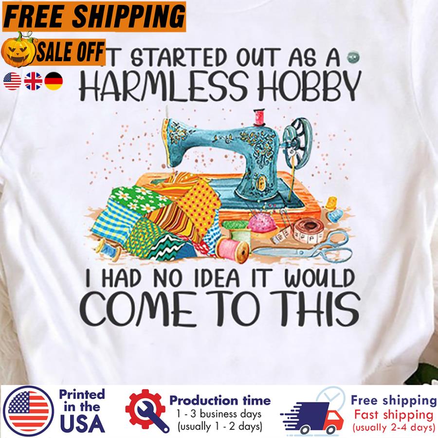 Free Shipping Sewing It Started Out As A Harmless Hobby I Had No Idea It Would Come To This Shirt