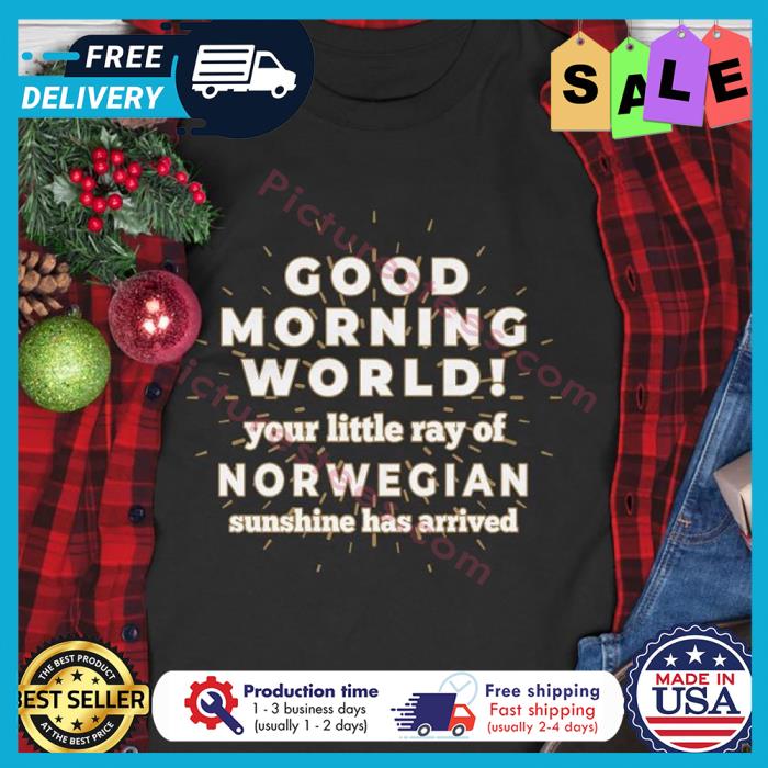 Good morning world your little ray of norwegian sunshine has arrived shirt