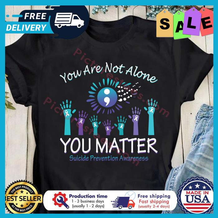 Hand you are not alone you matter suicide prevention awareness shirt