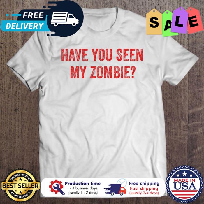 Have You Seen My Zombie Halloween shirt