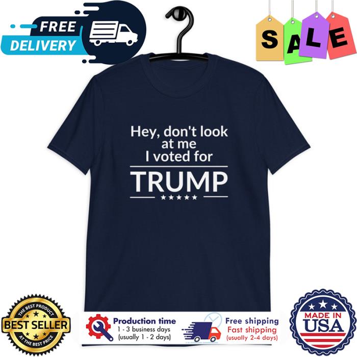 Hey dont look at me I vote for Trump shirt