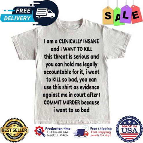 I am a clinically insane and I want to kill shirt