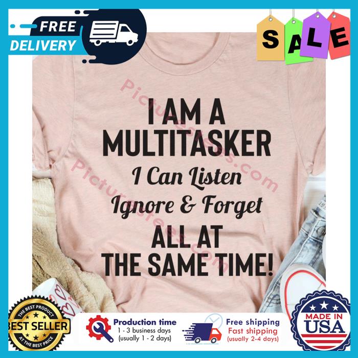 I am a multitasker I can listen ignore and forget all at the same time shirt