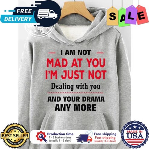 I am not mad at you im just not dealing with you and your drama anymore shirt