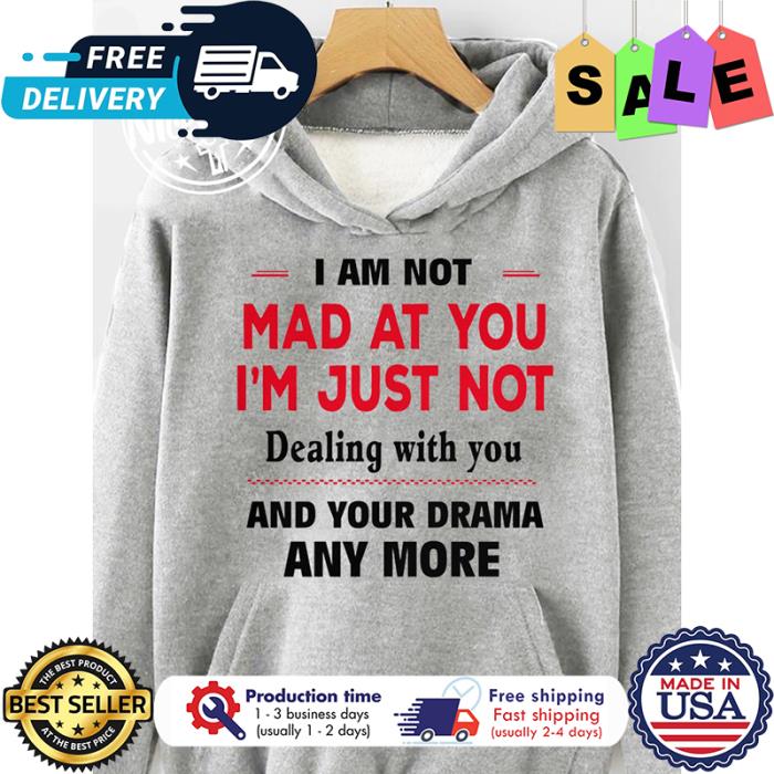 I am not mad at you im just not dealing with you and your drama anymore shirt