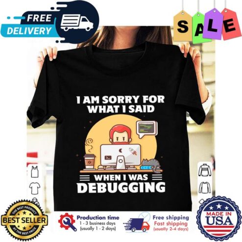 I am sorry for what I said when I was debugging shirt
