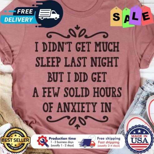 I didnt get much sleep last night but I did get a few solid hours of anxiety in shirt