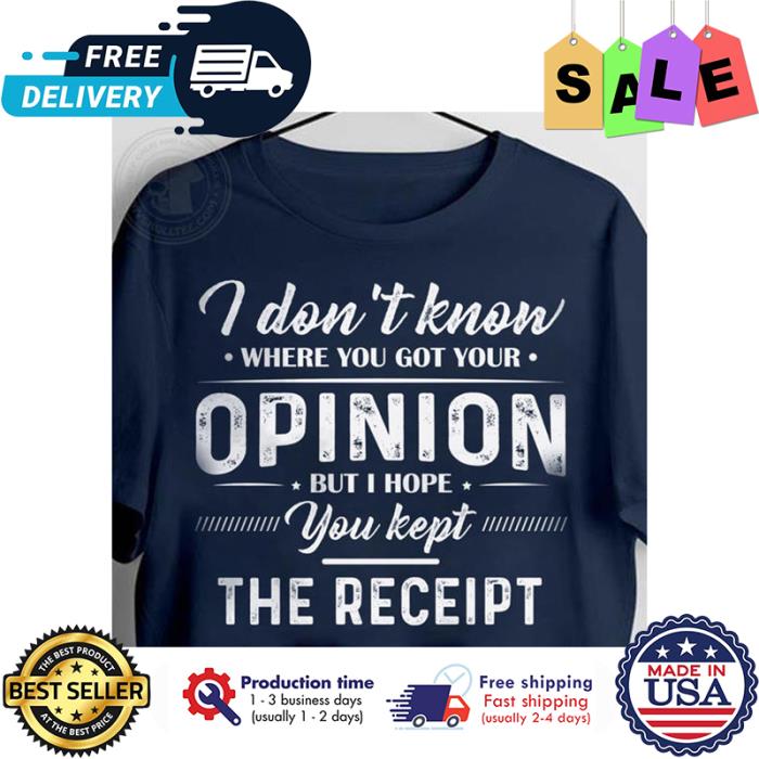 I dont know where you got your opinion but I hope you kept the receipt shirt