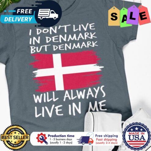 I dont live in denmark but denmark will always live in me shirt
