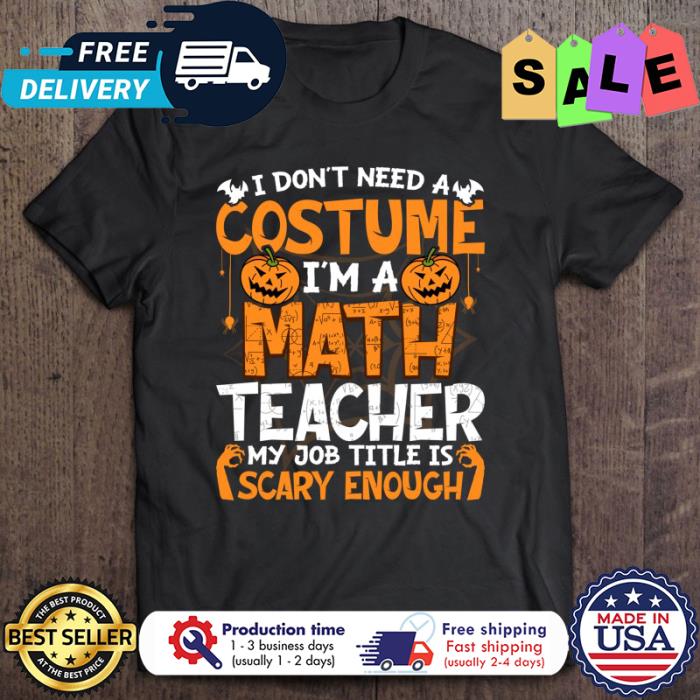 I Dont Need A Costume Im Math Teacher My Job Title Is Scary Enough halloween shirt