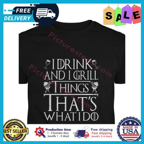 I drink and I grill things thats what I do shirt
