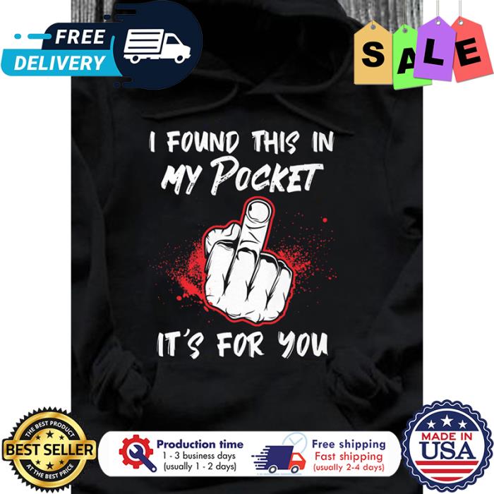 I found this in my pocket its for you shirt