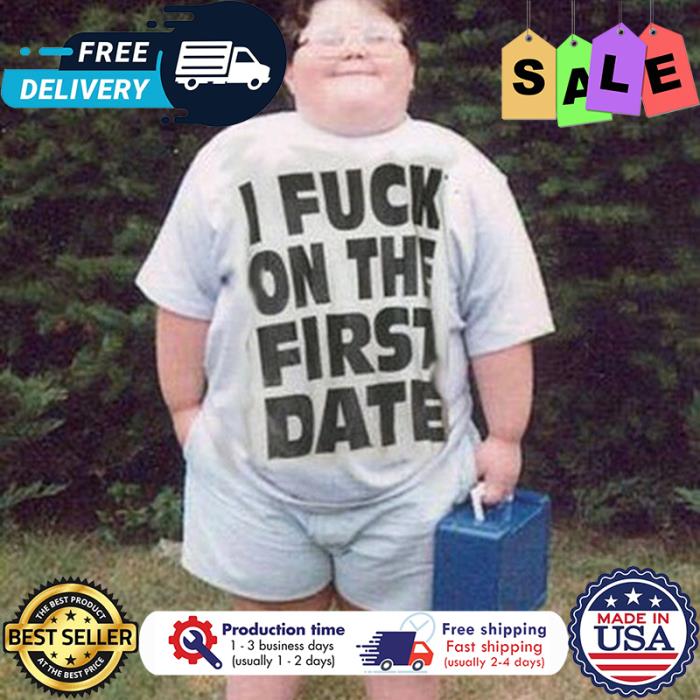 I fuck on the first date shirt