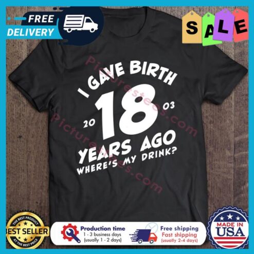 I Gave Birth 18 Years Ago wheres my drink shirt