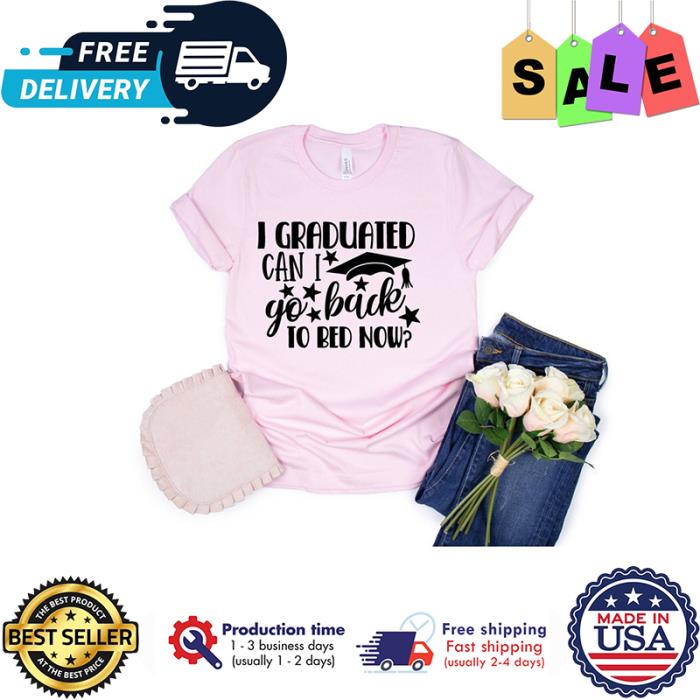 I graduated can I go back to bed now back to school shirt