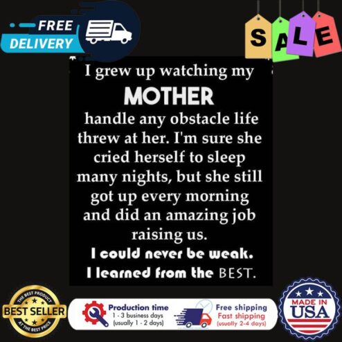 I grew up watching my mother handle any obstacle life threw at her I could never be weak I learned from the best shirt