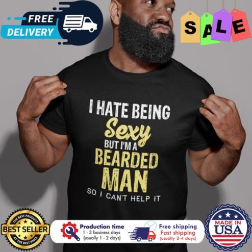 I hate being sexy but im a bearded man so I cant help it shirt