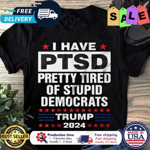 I have PTSD pretty tired of stupid democrats Trump 2024 shirt