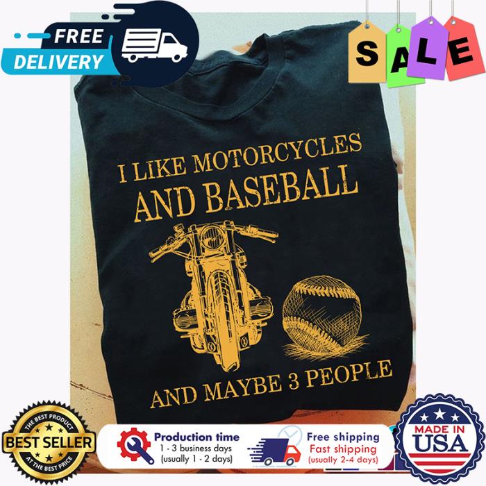 I like motorcycles and baseball and maybe 3 people shirt