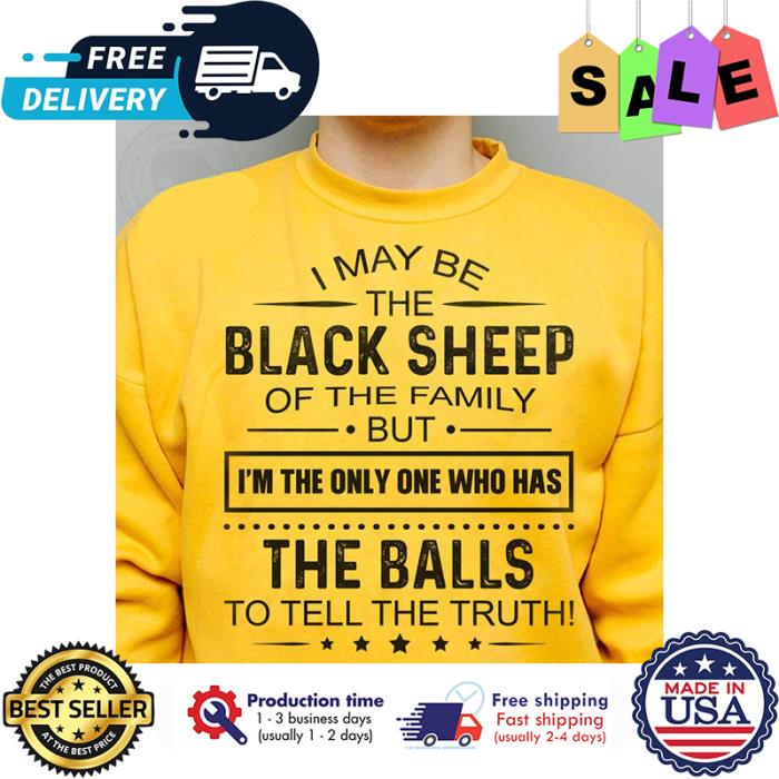 I may be the black sheep of the family but im the only one who has the balls to tell the truth shirt