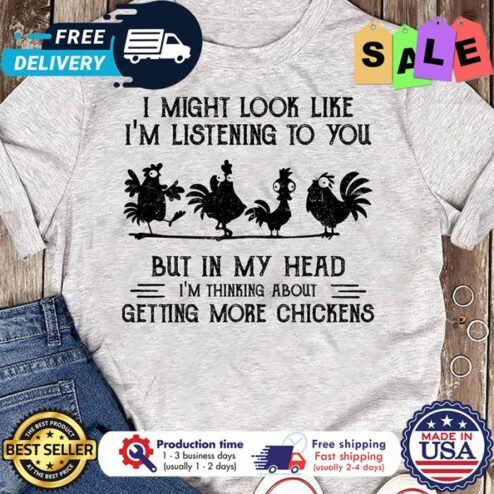 I might look like im listening to you but in my head im thinking about getting more chickens shirt