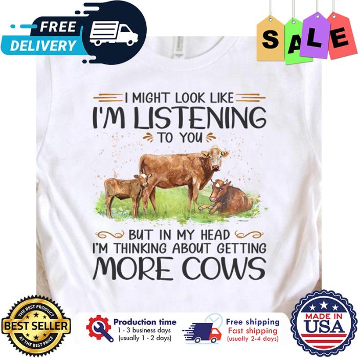 I might look like im listening to you but in my head im thinking about getting more cows shirt