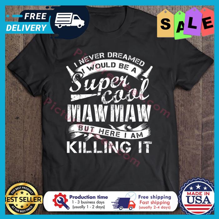 I never dreamed I would be a super cool mawmaw but here I am killing it shirt