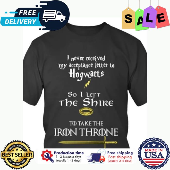 I never received my acceptance letter to Hogwarts so 1 left the shire to take the Iron throne shirt