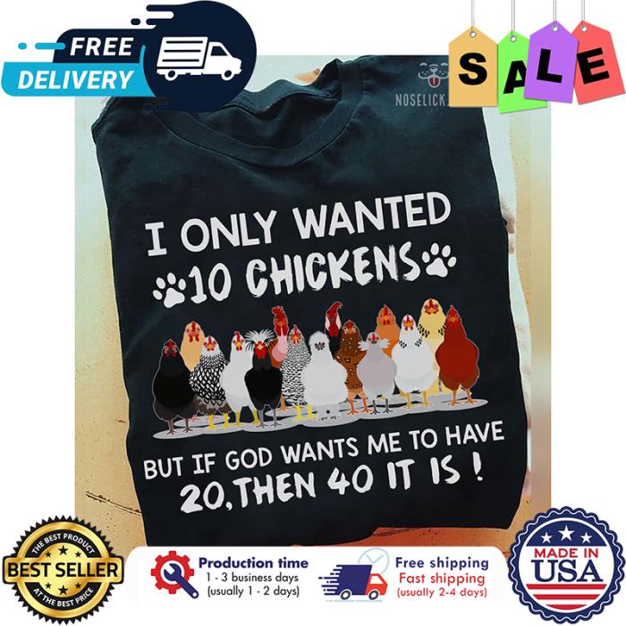 I only wanted 10 chickens but if god wants me to have 20 then 40 it is shirt