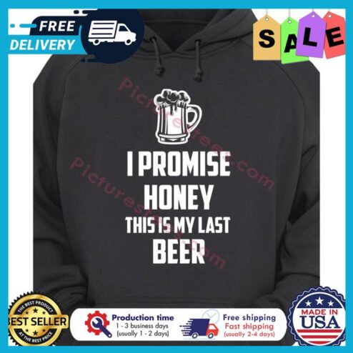 I promise honey this is my last beer shirt