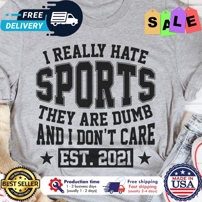 I really hate sports they are dumb and I dont care est 2021 shirt