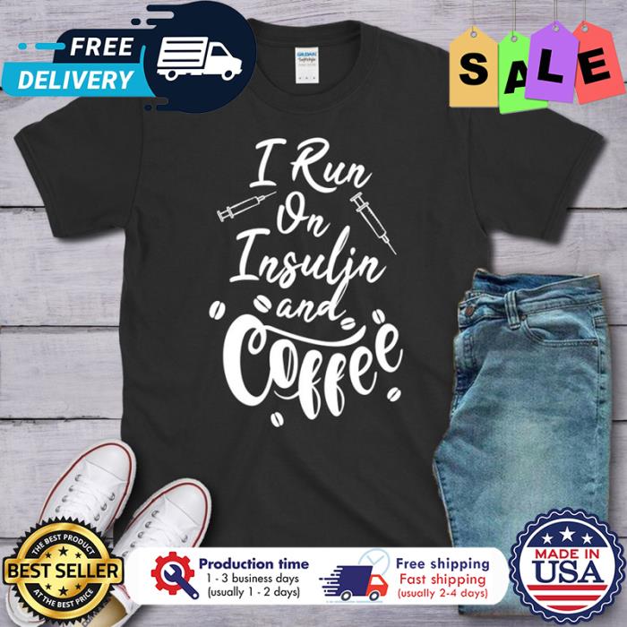 I run on insulin and coffee shirt