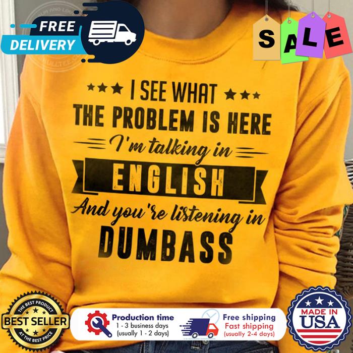 I see that the problem is here im talking in english and youre listening in dumbass shirt