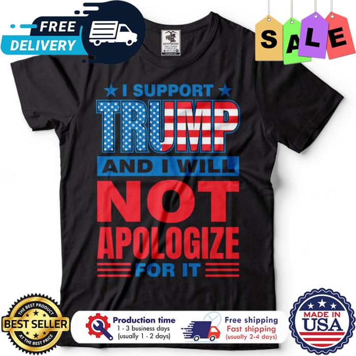 I support Trump and I will not apologize for it american flag shirt