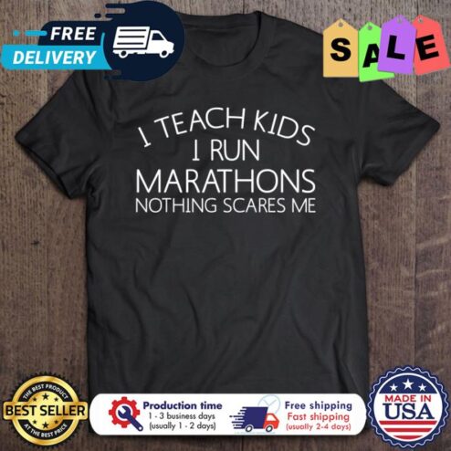 I teach kids I run marathons nothing scares me shirt