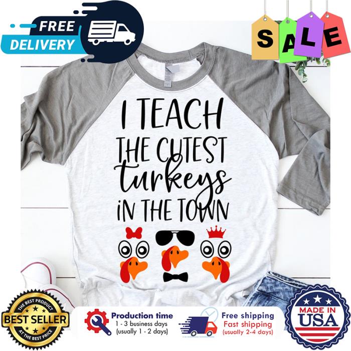 I teach the cutest turkeys in the town thanksgiving shirt