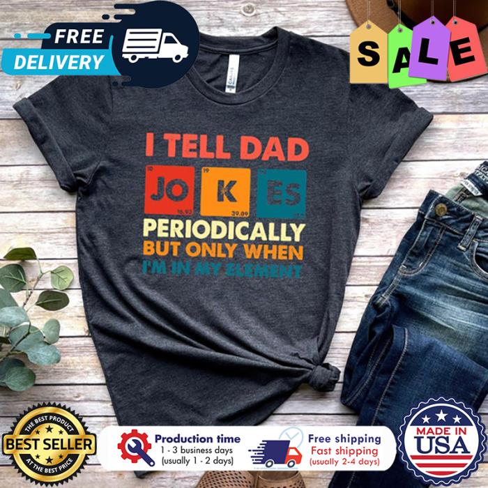 I tell dad jokes periodically but only when im in my element shirt