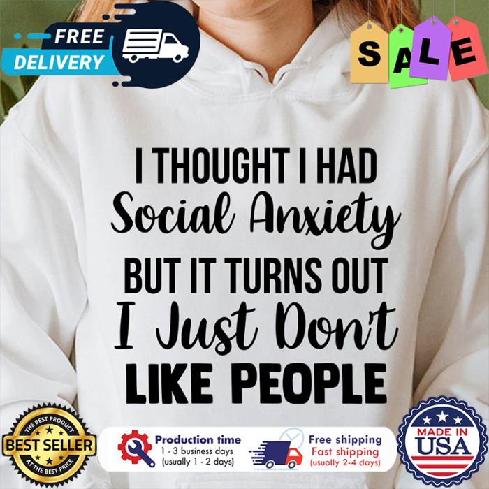 I thought I had social anxiety but it tún out I just dont like people shirt