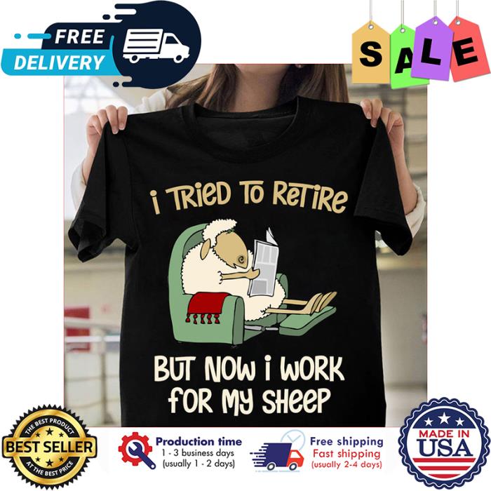 I tried to retire but now I work for my sheep shirt