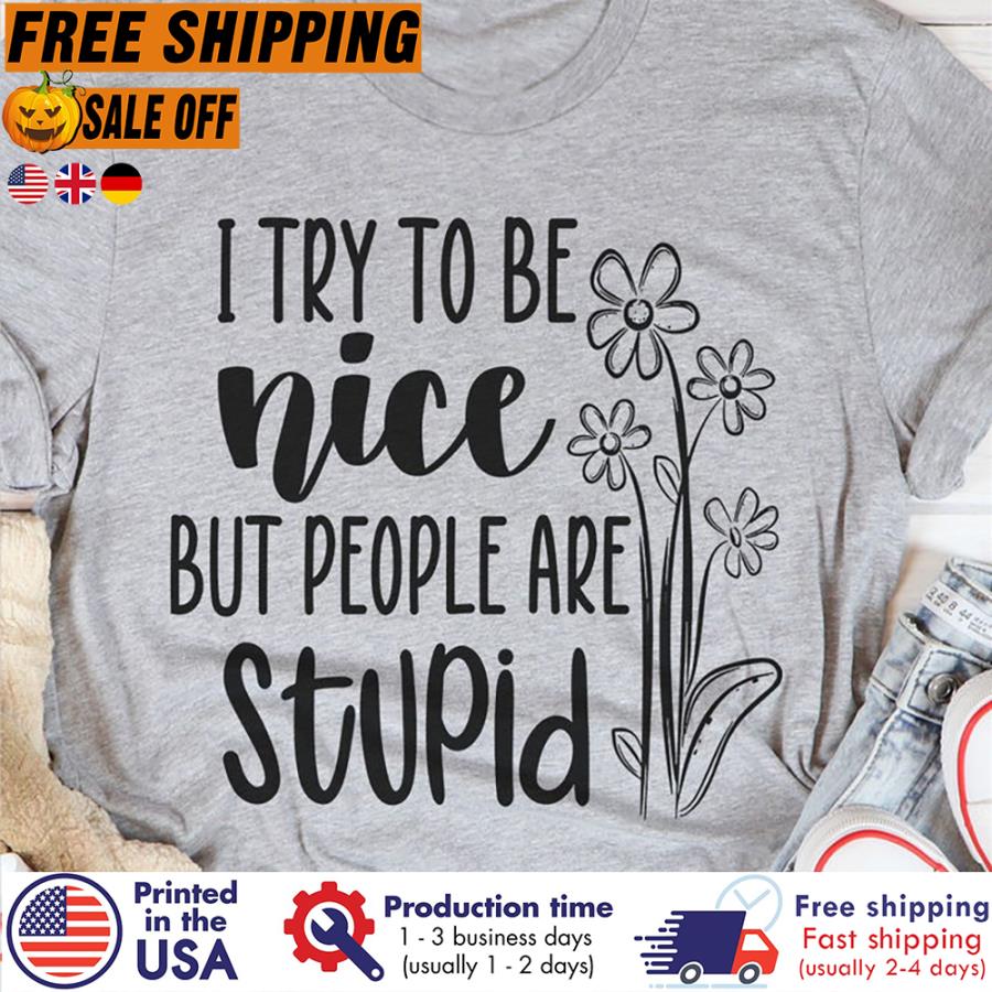 I try to be nice but people are stupid shirt