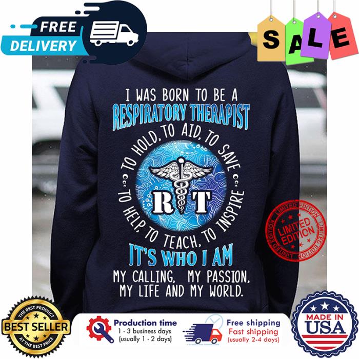 I was born to be a respiratory therapist to hold to aid to save to help to teach to inspire its who I am my calling my passion my life and my world shirt