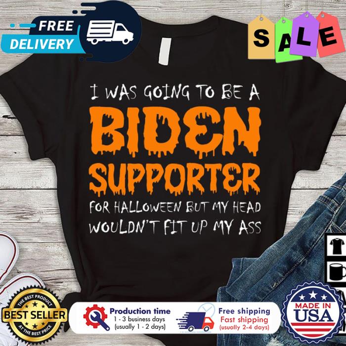 I was going to be a Biden supporter for halloween but my head wouldnt fit up my ass halloween shirt