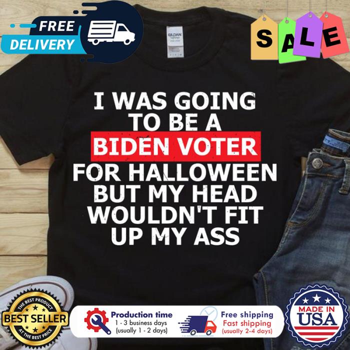 I was going to be a Biden voter for halloween but my head wouldnt fit up my ass shirt