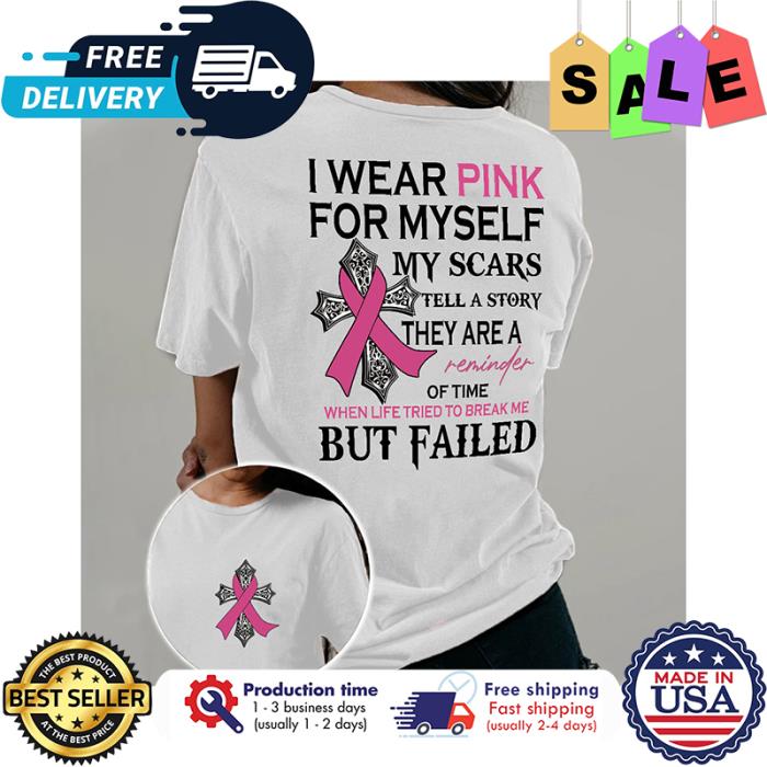 I wear pink for myself my scars tell a story they are a reminder of time when life tries to break me but failed breast cancer awareness shirt